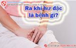 Khí hư đặc, vón cục, trường hợp nào thì nguy hiểm?