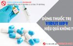 Dùng thuốc trị virus HPV có hiệu quả không?